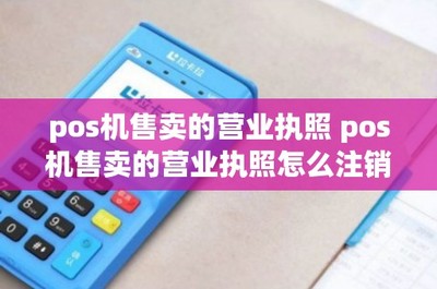 網(wǎng)絡(luò)支付設(shè)備（POS機(jī)）售賣的營(yíng)業(yè)執(zhí)照辦理與注銷指南